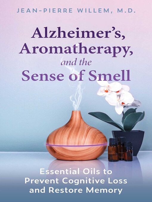 Title details for Alzheimer's, Aromatherapy, and the Sense of Smell: Essential Oils to Prevent Cognitive Loss and Restore Memory by Jean-Pierre Willem - Available